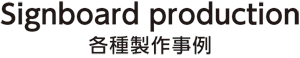 signboard production 各種製作事例 signboard production 各種製作事例